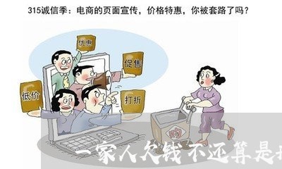 一家人欠钱不还算是刑事/2023110916017