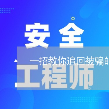 一招教你追回被骗的钱/2023061347381