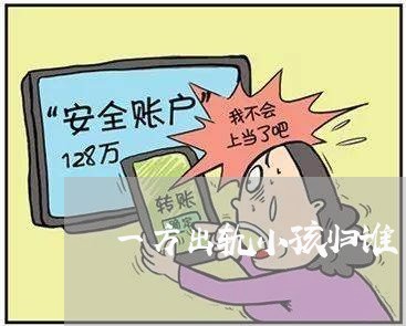 一方出轨小孩归谁/2023100217371