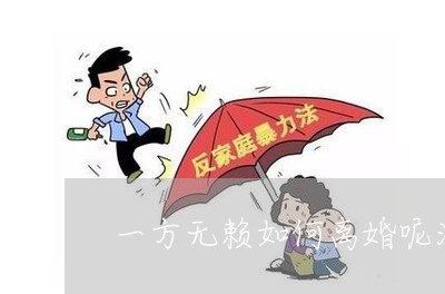 一方无赖如何离婚呢法律/2023111427250