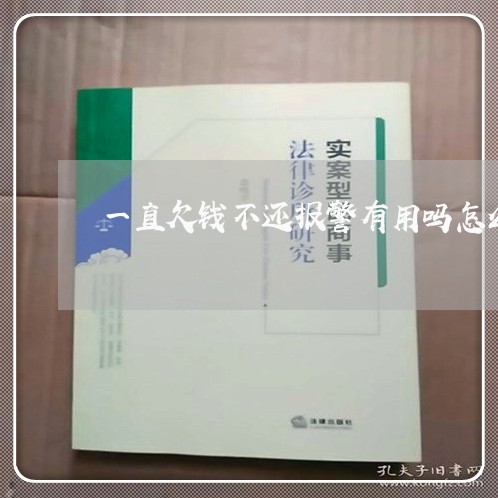 一直欠钱不还报警有用吗怎么处理/2023110997047