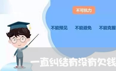 一直纠结有没有欠钱不还的/2023111151613