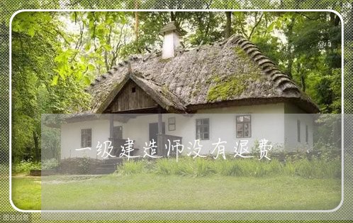 一级建造师没有退费/2023061099513