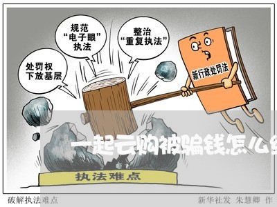 一起云购被骗钱怎么维权/2023062407161