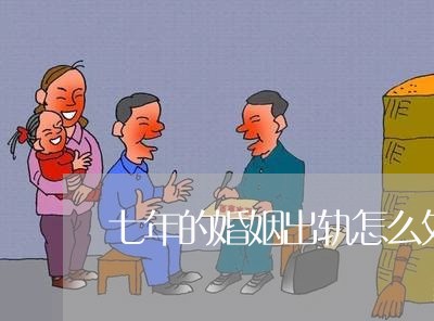 七年的婚姻出轨怎么处理/2023081204069