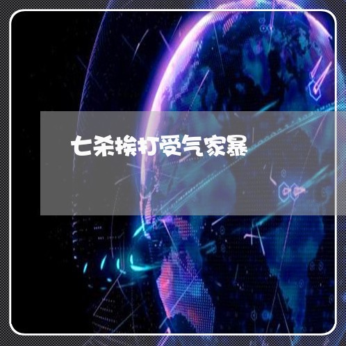 七杀挨打受气家暴/2023101207937