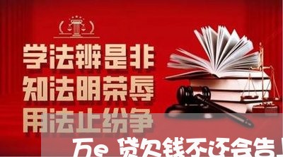 万e贷欠钱不还会告上法庭吗/2023110818380