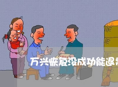 万兴恢复没成功能退费吗/2023053148691