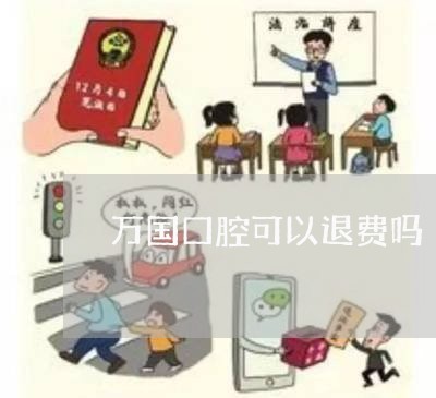 万国口腔可以退费吗/2023061124059