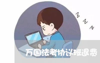 万国法考协议班退费/2023061525270