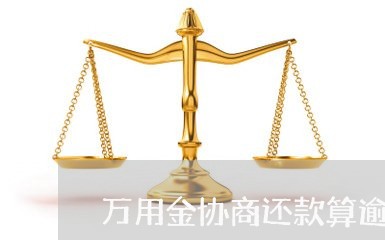 万用金协商还款算逾期吗/2023092775046