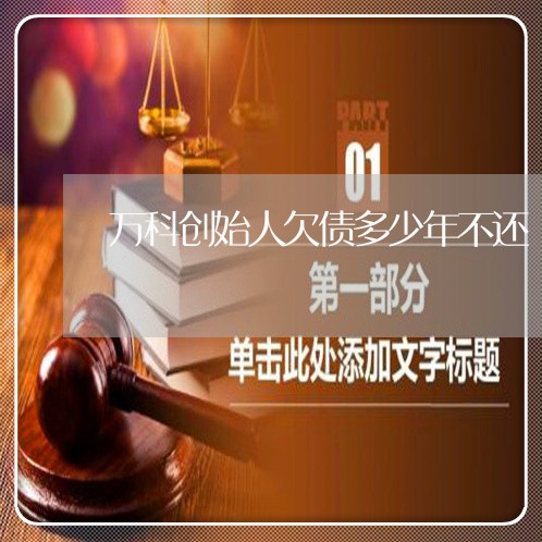 万科创始人欠债多少年不还/2023110828160