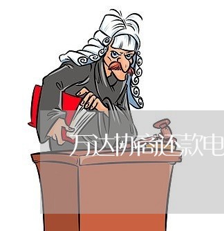 万达协商还款电话是多少/2023092642615