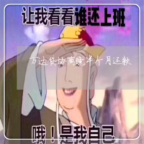 万达贷协商晚半个月还款/2023100806047