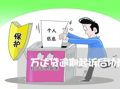 万达贷逾期起诉后协商还款/2023092797028