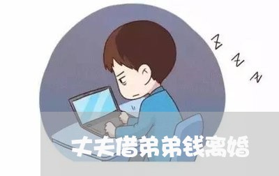 丈夫借弟弟钱离婚/2023092510793