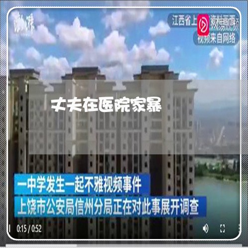 丈夫在医院家暴/2023091430491