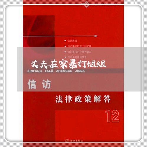 丈夫在家暴打姐姐/2023101026079