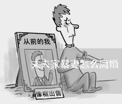 丈夫家暴妻怎么离婚/2023110355958