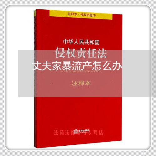 丈夫家暴流产怎么办/2023110828251