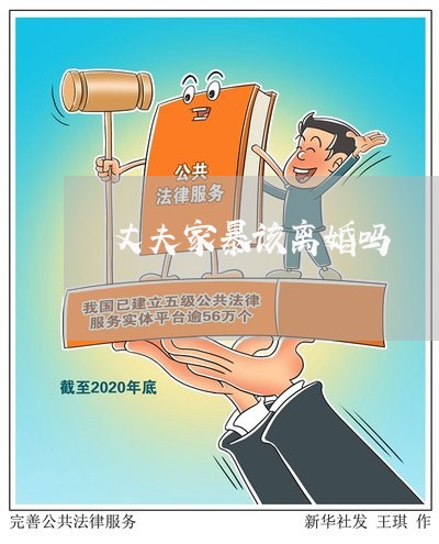 丈夫家暴该离婚吗/2023093043726