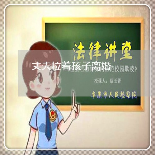 丈夫拉着孩子离婚/2023092809502