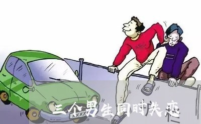 三个男生同时失恋/2023103118168