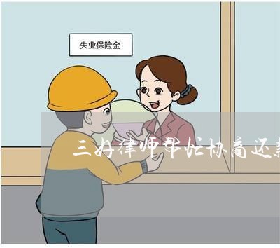 三好律师帮忙协商还款的真的假的/2023100838251