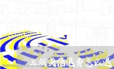 三级英语退费怎么退/2023052054703