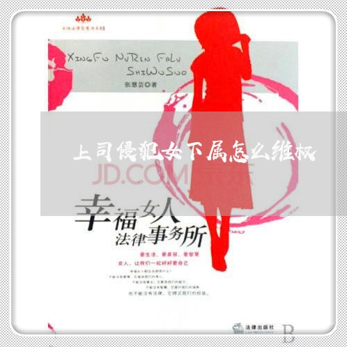 上司侵犯女下属怎么维权/2023052272715