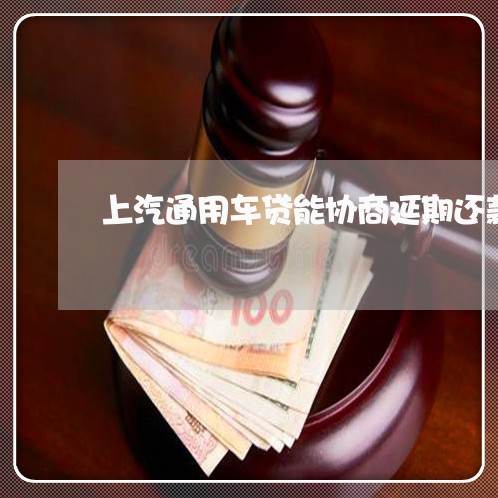 上汽通用车贷能协商延期还款吗/2023100766139