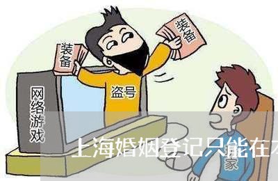 上海婚姻登记只能在本区吗/2023081675275