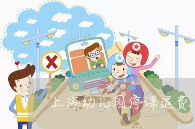 上海幼儿园停课退费/2023061449473