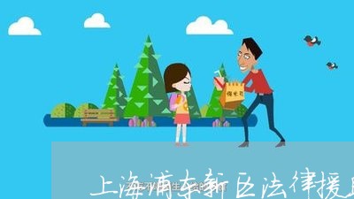 上海浦东新区法律援助中心电话/2023032463624