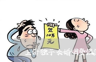 上海独子女婚姻登记流程/2023081694038