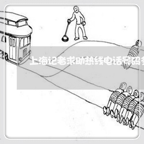 上海记者求助热线电话号码多少/2023031719624