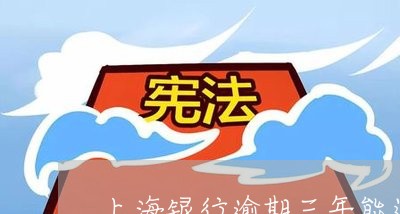 上海银行逾期三年能还本金吗/2023053026059