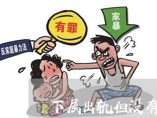 下属出轨但没有证据/2023110673613