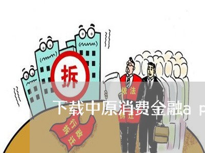 下载中原消费金融app下载/2023032531615