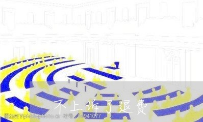 不上诉了退费/2023041660605