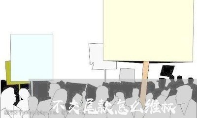 不交尾款怎么维权/2023043062606