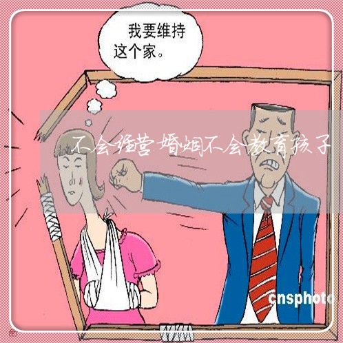 不会经营婚姻不会教育孩子/2023112694815