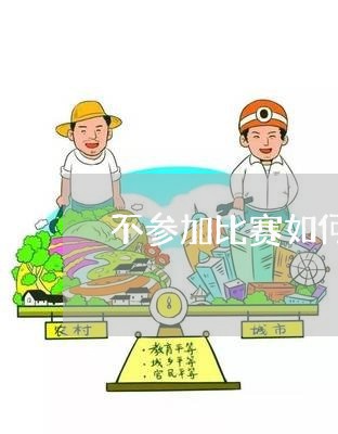 不参加比赛如何退费/2023052186828