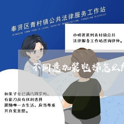 不同意加装电梯怎么维权/2023062475251