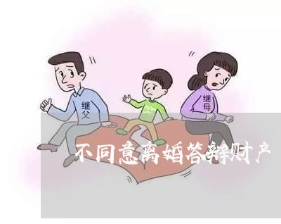 不同意离婚答辩财产/2023110948149