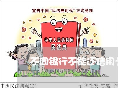 不同银行不能还信用卡吗/2023112464949