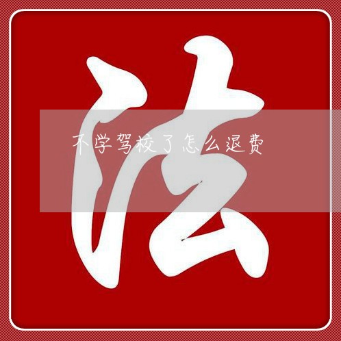 不学驾校了怎么退费/2023052325059