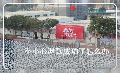 不小心退款成功了怎么办/2023032647261