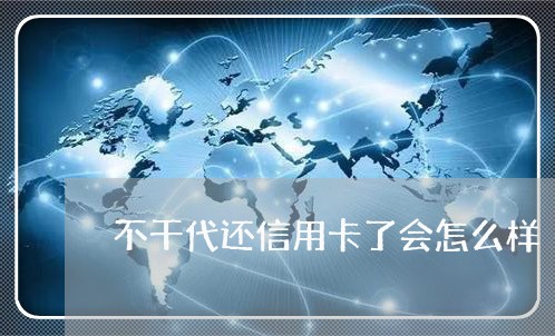 不干代还信用卡了会怎么样/2023072221614