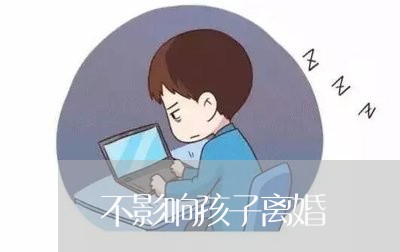 不影响孩子离婚/2023121653683